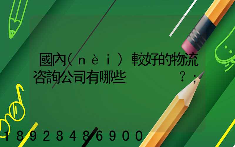 國內(nèi)較好的物流咨詢公司有哪些？